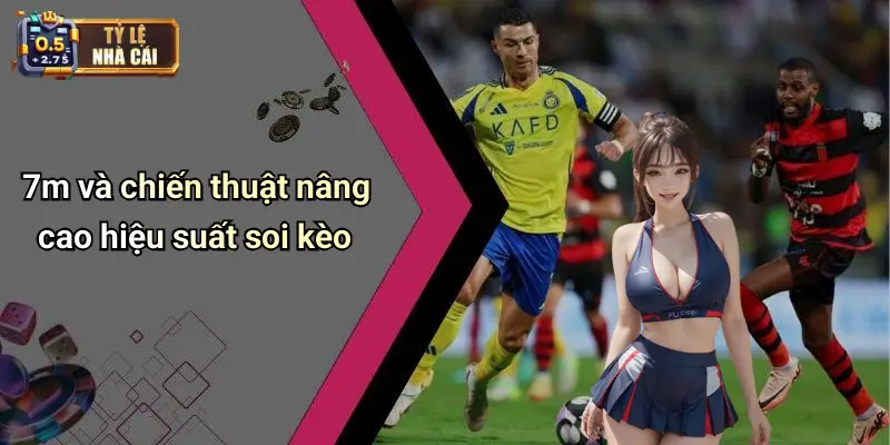 7m và chiến thuật nâng cao hiệu suất soi kèo