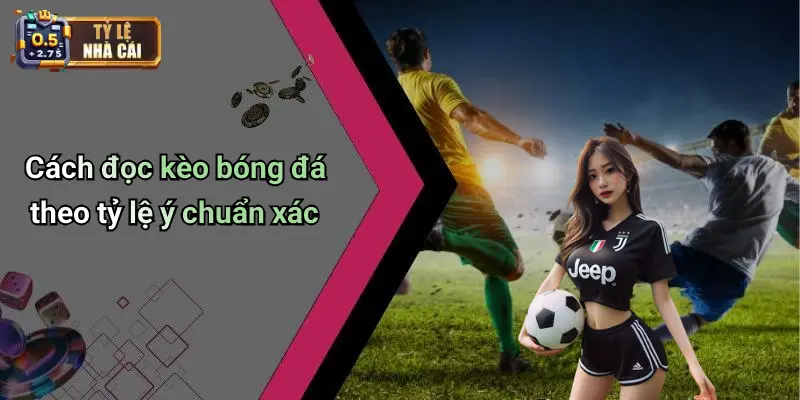Cách Đọc Kèo Bóng Đá Theo Tỷ Lệ Ý 3 Cách đọc kèo bóng đá theo tỷ lệ ý chuẩn xác
