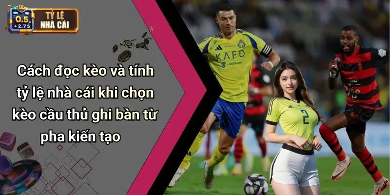 Cách đọc kèo và tính tỷ lệ nhà cái khi chọn kèo cầu thủ ghi bàn từ pha kiến tạo