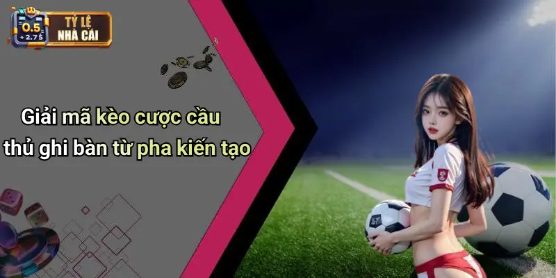 Giải mã kèo cược cầu thủ ghi bàn từ pha kiến tạo