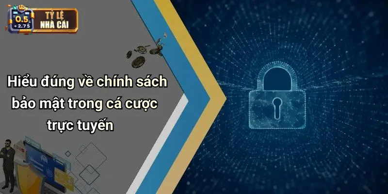 Hiểu đúng về chính sách bảo mật trong cá cược trực tuyến