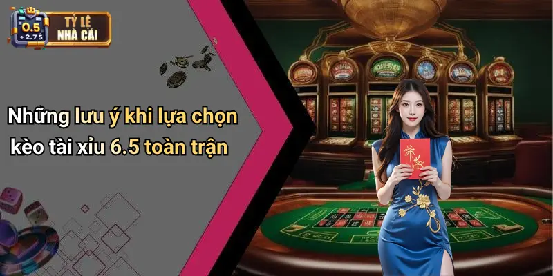 Những lưu ý khi lựa chọn kèo tài xỉu 6.5 toàn trận