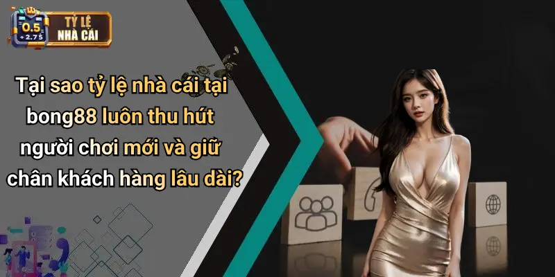 Tại sao tỷ lệ nhà cái tại bong88 luôn thu hút người chơi mới và giữ chân khách hàng lâu dài?