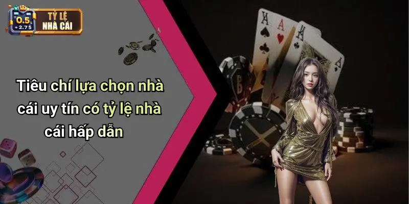 Tiêu chí lựa chọn nhà cái uy tín có tỷ lệ nhà cái hấp dẫn
