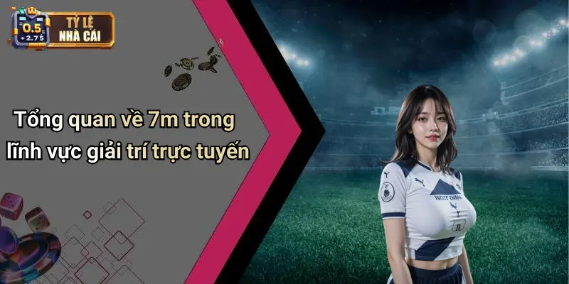 Tổng quan về 7m trong lĩnh vực giải trí trực tuyến