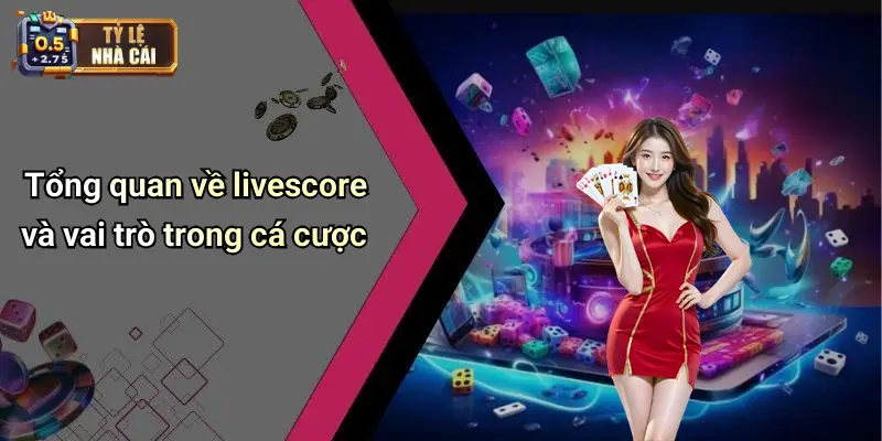 Tổng quan về livescore và vai trò trong cá cược