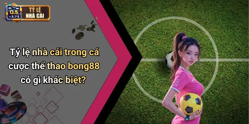 Tỷ lệ nhà cái trong cá cược thể thao bong88 có gì khác biệt?