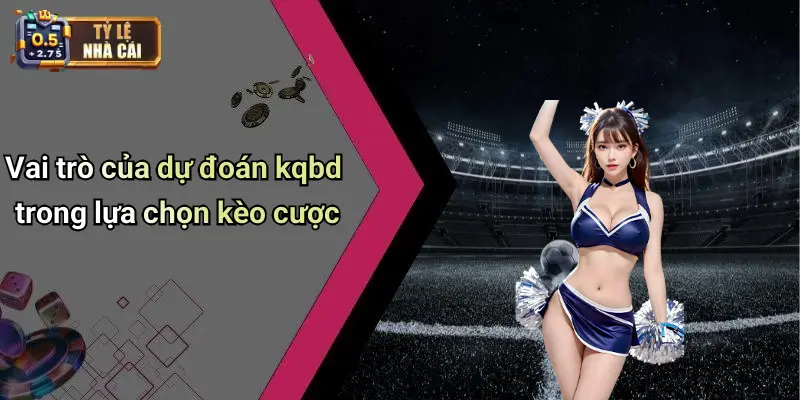 Vai trò của dự đoán kqbd trong lựa chọn kèo cược