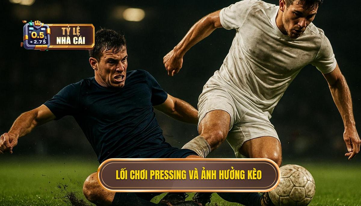 Bản chất của lối chơi pressing và tầm ảnh hưởng đến tỷ lệ kèo