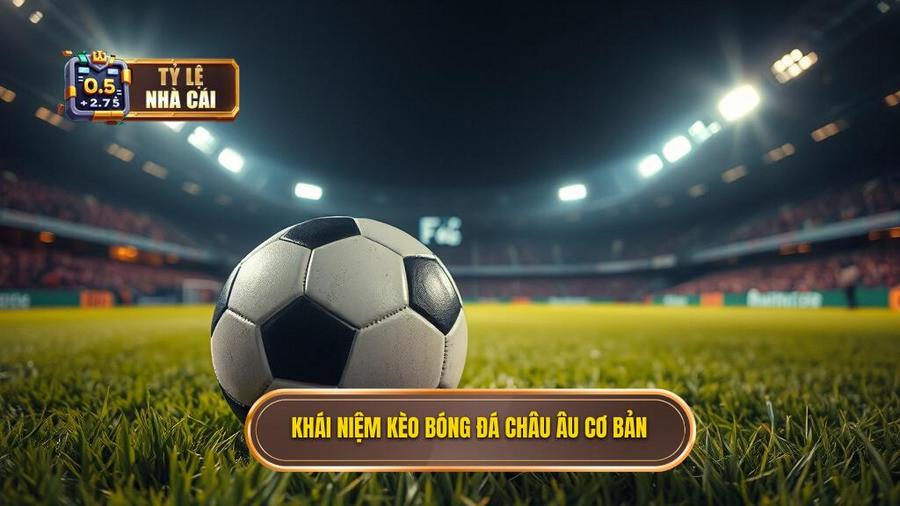 1. Kèo bóng đá Châu Âu là gì? Khái niệm cơ bản